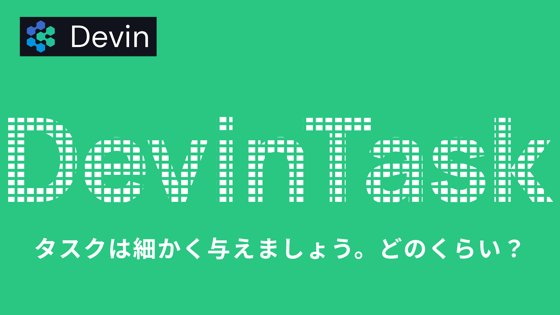 【Devin】タスクは細かく与えましょう。じゃぁ、どのくらい？